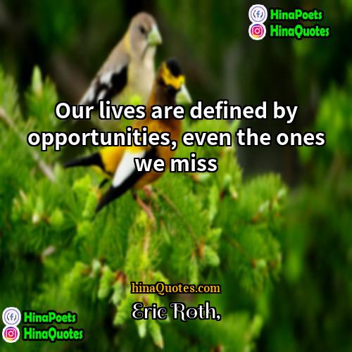 Eric Roth Quotes | Our lives are defined by opportunities, even